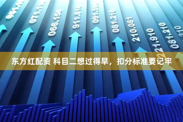 东方红配资 科目二想过得早，扣分标准要记牢