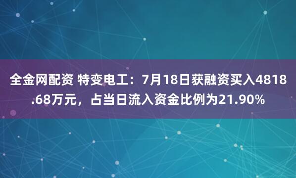 全金网配资 特变电工：7月18日获融资买入4818.68万元，占当日流入资金比例为21.90%