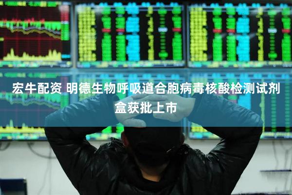 宏牛配资 明德生物呼吸道合胞病毒核酸检测试剂盒获批上市