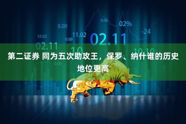 第二证券 同为五次助攻王，保罗、纳什谁的历史地位更高