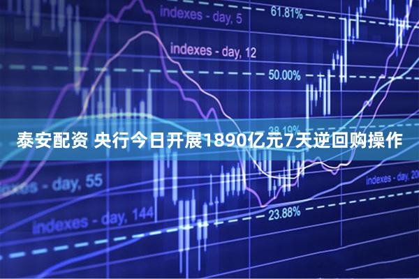 泰安配资 央行今日开展1890亿元7天逆回购操作